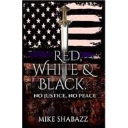 Red, White and Black: No Justice, No Peace: The Story Of Black And White People In America And How To Prevent That Story From Becoming Red