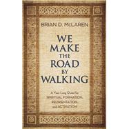 We Make the Road by Walking A Year-Long Quest for Spiritual Formation, Reorientation, and Activation