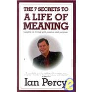 The 7 Secrets to a Life of Meaning: Insights on Living With Passion and Purpose