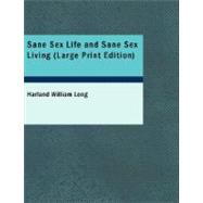 Sane Sex Life and Sane Sex Living : Some Things That All Sane People Ought to Know about Sex Nature and Sex Functioning; Its Place in the Economy of Life Its Proper Training and Righteous Exercise