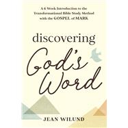 Discovering God's Word A 6-Week Introduction to the Transformational Bible Study Method with the Gospel of Mark