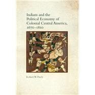Indians and the Political Economy of Colonial Central America, 1670–1810