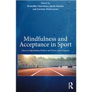 Mindfulness and Acceptance Approaches in Elite Sport: A practical guide to performing and thriving under pressure