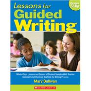Lessons for Guided Writing Whole-Class Lessons and Dozens of Student Samples With Teacher Comments to Effectively Scaffold the Writing Process