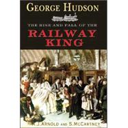 George Hudson; The Rise and Fall of the Railway King