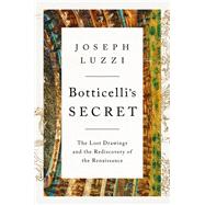 Botticelli's Secret The Lost Drawings and the Rediscovery of the Renaissance