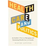 Health Care and Politics  An Insider's View on Managing and Sustaining Health Care in Canada