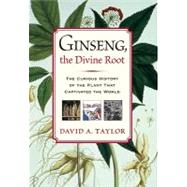 Ginseng, the Divine Root  The Curious History of the Plant That Captivated the World