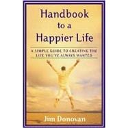Handbook to a Happier Life A Simple Guide to Creating the Life You've Always Wanted