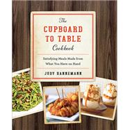 The Cupboard to Table Cookbook Satisfying Meals Made from What you Have on Hand