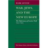 War, Jews and the New Europe Diplomacy of Lucien Wolf, 1914-19