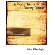 A Popular Treatise on the Currency Question