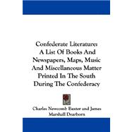 Confederate Literature : A List of Books and Newspapers, Maps, Music and Miscellaneous Matter Printed in the South During the Confederacy