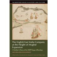 The English East India Company at the Height of Mughal Expansion A Soldier's Diary of the 1689 Siege of Bombay, with Related Documents