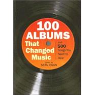 100 Albums That Changed Music : And 500 Songs You Need to Hear