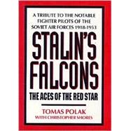 Stalin's Falcons: The Aces of the Red Star : A Tribute to the Notable Fighter Pilots of the Soviet Air Forces 1918-1953