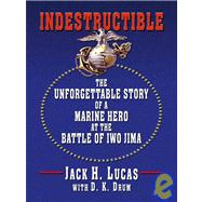 Indestructible : The Unforgettable Story of a Marine Hero at the Battle of Iwo Jima
