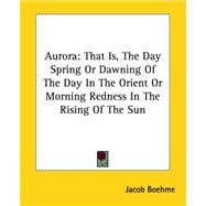 Aurora: That Is, the Day Spring or Dawning of the Day in the Orient or Morning Redness in the Rising of the Sun