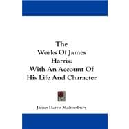 The Works of James Harris: With an Account of His Life and Character