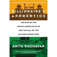The Billionaire's Apprentice The Rise of The Indian-American Elite and The Fall of The Galleon Hedge Fund