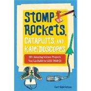 Stomp Rockets, Catapults, and Kaleidoscopes : 30+ Amazing Science Projects You Can Build for Less Than $1