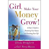 Girl, Make Your Money Grow! : A Sister's Guide to Protecting Your Future and Enriching Your Life