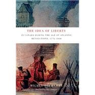 The Idea of Liberty in Canada During the Age of Atlantic Revolutions, 1776-1838