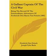 Gallant Captain of the Civil War : Being the Record of the Extraordinary Adventures of Frederick Otto Baron Von Fritsch (1902)