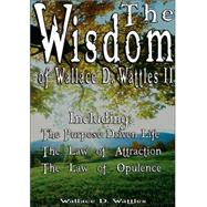 The Wisdom of Wallace D. Wattles II: The Purpose Driven Life, the Law of Attraction, the Law of Opulence