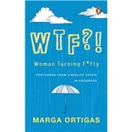 WTF?! Woman Turning Fifty Postcards from a Midlife 'Crisis' . . . In Progress