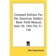 Unarmed Defense for the American Soldier : Basic Field Manual, June 30, 1942 Fm 21-150