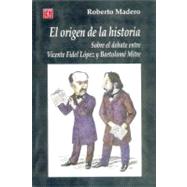 El Origen de La Historia. Sobre El Debate Entre Vicente Fidel Lopez y Bartolome Mitre