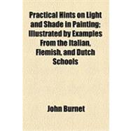 Practical Hints on Light and Shade in Painting: Illustrated by Examples from the Italian, Flemish, and Dutch Schools