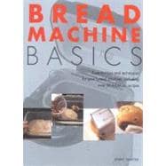 Bread Machine Basics: Essential Tips and Techniques for Your Bread Machine, Including over 50 Fabulous Recipes