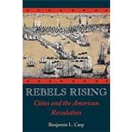 Rebels Rising Cities and the American Revolution
