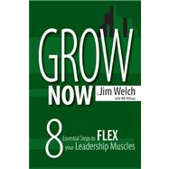 Grow Now : 8 Essential Steps to Flex Your Leadership Muscles
