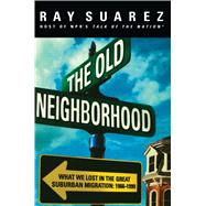 The Old Neighborhood What We Lost in the Great Suburban Migration, 1966-1999
