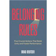 Belonging Rules Five Crucial Actions that Build Unity and Foster Performance