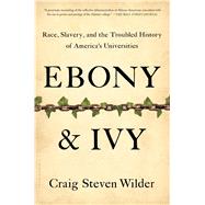 Ebony and Ivy Race, Slavery, and the Troubled History of America's Universities