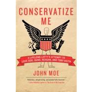 Conservatize Me: A Lifelong Lefty's Attempt to Love God, Guns, Reagan, and Toby Keith