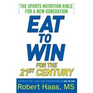 Eat to Win for the 21st Century : The Sports Nutrition Bible for a New Generation