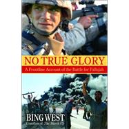 No True Glory : A Frontline Account of the Battle for Fallujah
