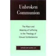 Unbroken Communion The Place and Meaning of Suffering in the Theology of Edward Schillebeeckx