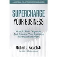 Supercharge Your Business How To Plan, Organize, And Operate Your Business For Maximum Profit