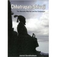 Chhatrapati Shivaji The Maratha Warrior and his Campaigns