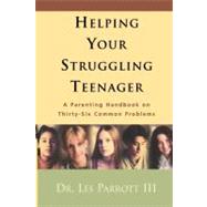 Helping Your Struggling Teenager : A Parenting Handbook on Thirty-Six Common Problems