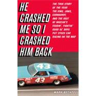 He Crashed Me So I Crashed Him Back : The True Story of the Year the King, Jaws, Earnhardt, and the Rest of NASCAR's Feudin', Fightin', Good Ol' Boys Put Stock Car Racing on the Map