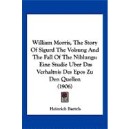 William Morris, the Story of Sigurd the Volsung and the Fall of the Niblungs: Eine Studie Uber Das Verhaltnis Des Epos Zu Den Quellen