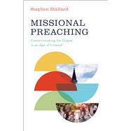 Missional Preaching Communicating the Gospel in an Age of Unbelief
