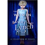 The Women of David Lynch A Collection of Essays